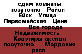 сдам комнаты посуточно › Район ­ Ейск › Улица ­ Первомайская › Цена ­ 2 000 - Все города Недвижимость » Квартиры аренда посуточно   . Мордовия респ.